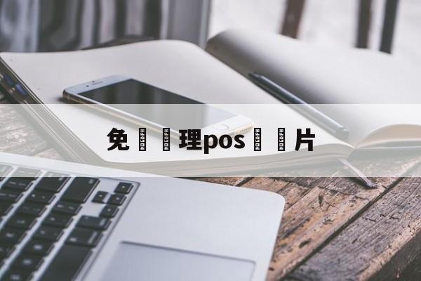 免費辦理pos機圖片(免费办理pos 机真的免费吗)